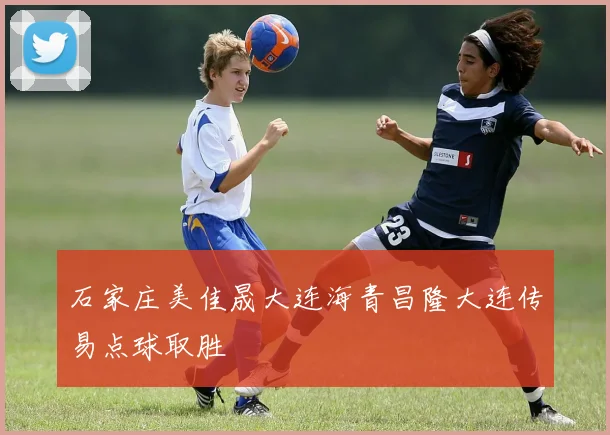 石家庄美佳晟大连海青昌隆大连传易点球取胜