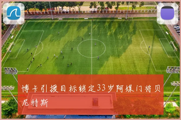 博卡引援目标锁定33岁阿媒门将贝尼特斯