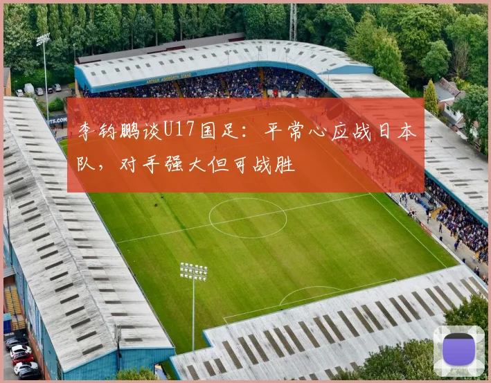 李钧鹏谈U17国足：平常心应战日本队，对手强大但可战胜