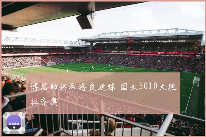 博尼助姆希塔良进球 国米3010大胜拉齐奥