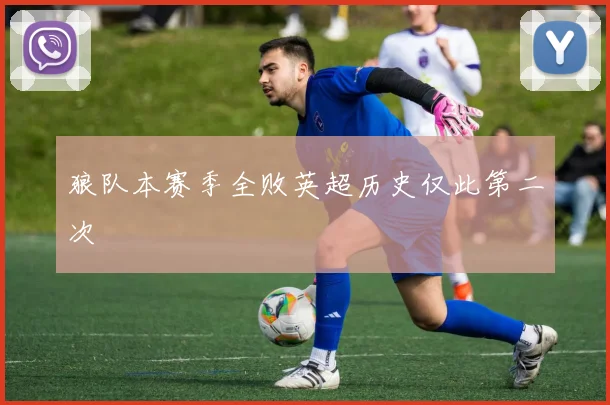 狼队本赛季全败英超历史仅此第二次